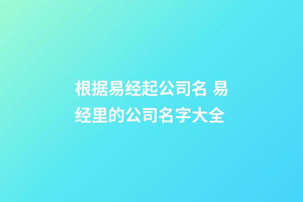 根据易经起公司名 易经里的公司名字大全-第1张-公司起名-玄机派